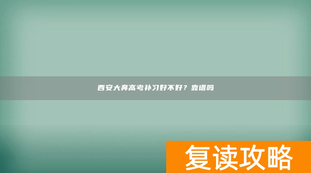 西安大奔高考补习好不好？靠谱吗