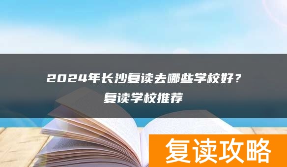 2024年长沙复读去哪些学校好？复读学校推荐