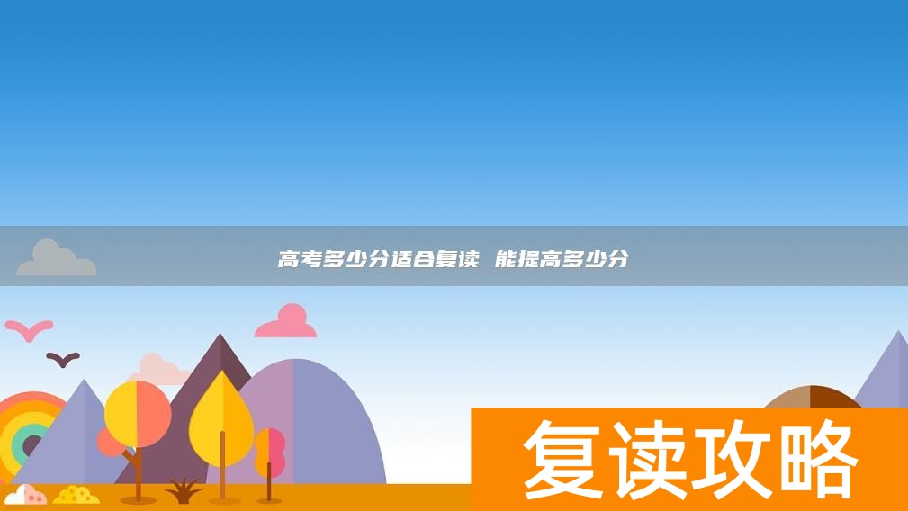 高考多少分适合复读 能提高多少分