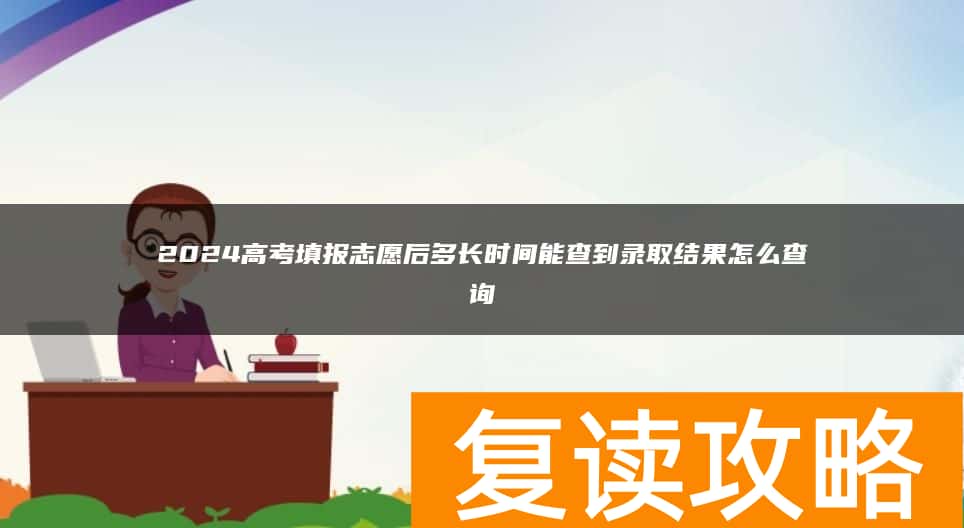 2024高考填报志愿后多长时间能查到录取结果怎么查询