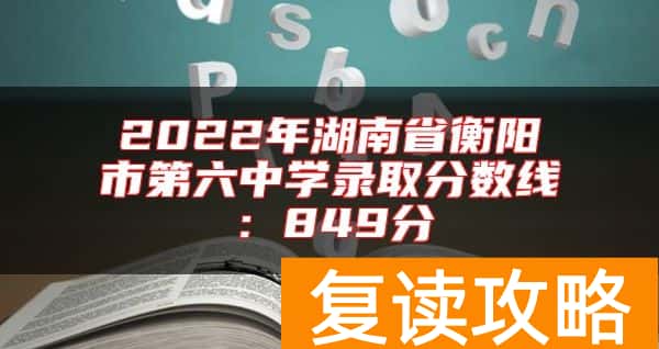 2022年湖南省衡阳市第六中学录取分数线：849分